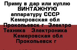 Приму в дар или куплю ВИНТАЖНУЮ аппаратуру СССР - Кемеровская обл., Прокопьевск г. Электро-Техника » Электроника   . Кемеровская обл.,Прокопьевск г.